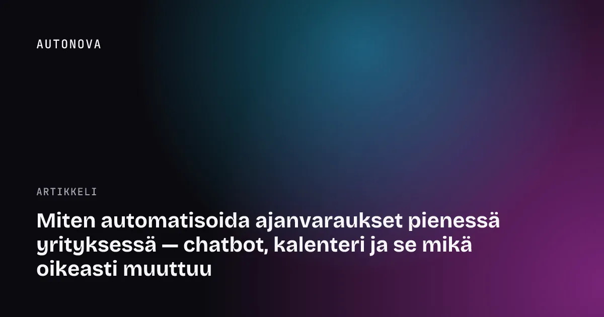 Miten automatisoida ajanvaraukset pienessä yrityksessä — chatbot, kalenteri ja se mikä oikeasti muuttuu