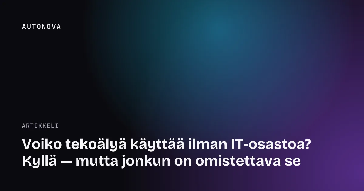 Voiko tekoälyä käyttää ilman IT-osastoa? Kyllä — mutta jonkun on omistettava se